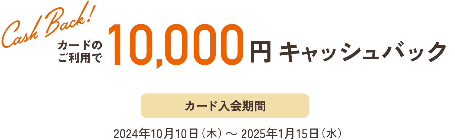 10,000円キャッシュバック　カード入会期間2024年10月10日（木）〜2025年1月15日（水）